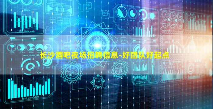 长沙酒吧夜场招聘信息-好团队好起点